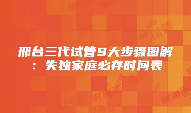 邢台三代试管9大步骤图解：失独家庭必存时间表