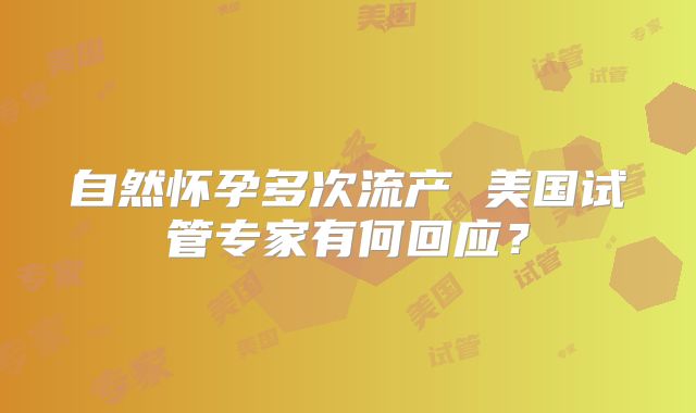 自然怀孕多次流产 美国试管专家有何回应？