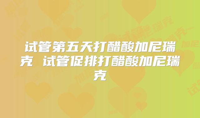 试管第五天打醋酸加尼瑞克 试管促排打醋酸加尼瑞克