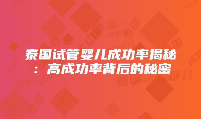 泰国试管婴儿成功率揭秘:高成功率背后的秘密