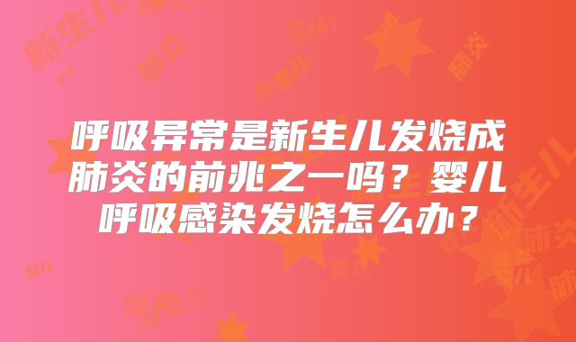 呼吸异常是新生儿发烧成肺炎的前兆之一吗？婴儿呼吸感染发烧怎么办？