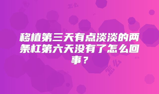 移植第三天有点淡淡的两条杠第六天没有了怎么回事？