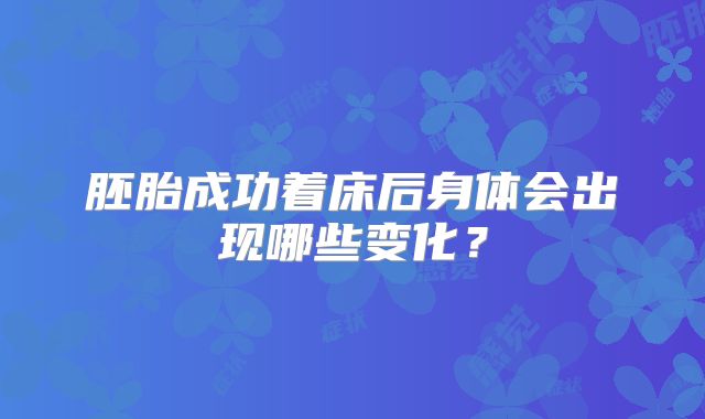 胚胎成功着床后身体会出现哪些变化？