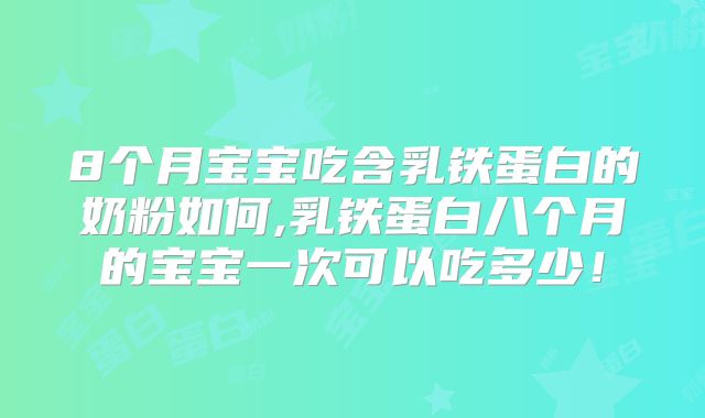 8个月宝宝吃含乳铁蛋白的奶粉如何,乳铁蛋白八个月的宝宝一次可以吃多少！