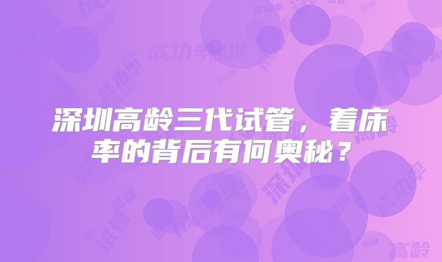 深圳高龄三代试管，着床率的背后有何奥秘？