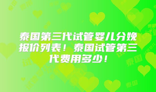 泰国第三代试管婴儿分娩报价列表！泰国试管第三代费用多少！