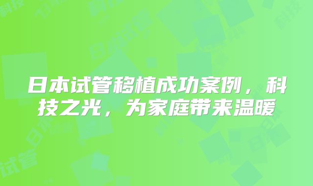 日本试管移植成功案例，科技之光，为家庭带来温暖