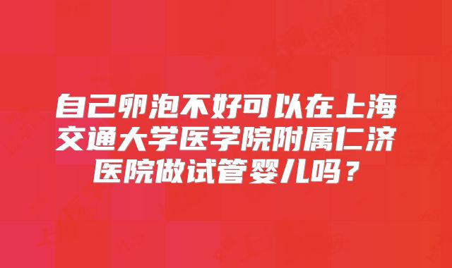 自己卵泡不好可以在上海交通大学医学院附属仁济医院做试管婴儿吗？