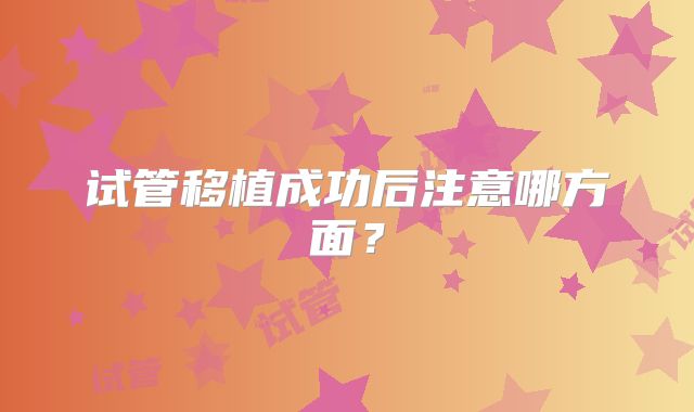 试管移植成功后注意哪方面？