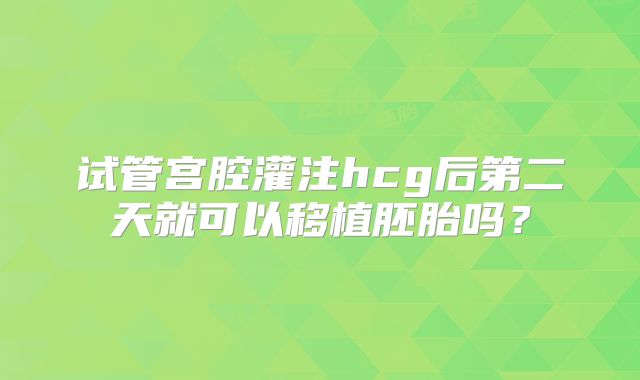 试管宫腔灌注hcg后第二天就可以移植胚胎吗？