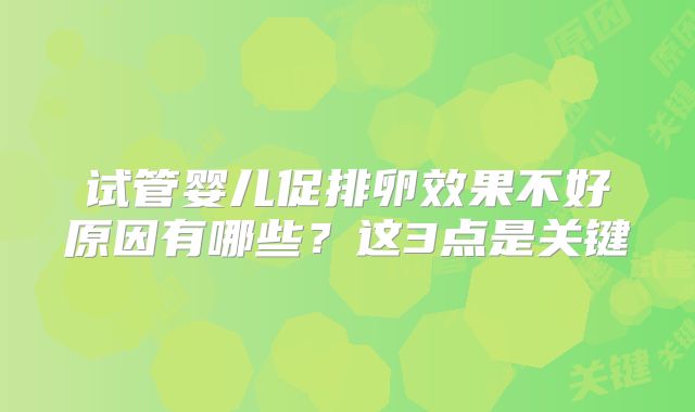 试管婴儿促排卵效果不好原因有哪些？这3点是关键