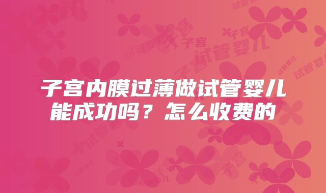 子宫内膜过薄做试管婴儿能成功吗？怎么收费的