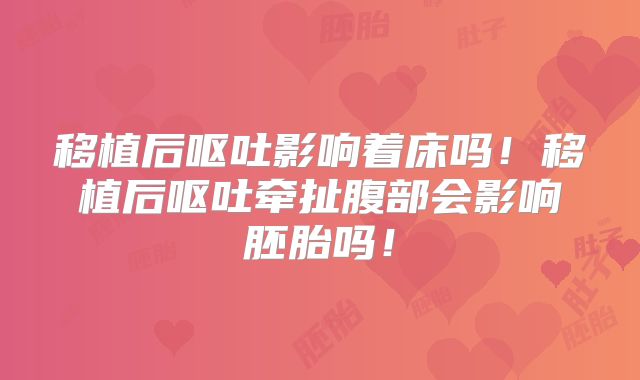 移植后呕吐影响着床吗！移植后呕吐牵扯腹部会影响胚胎吗！