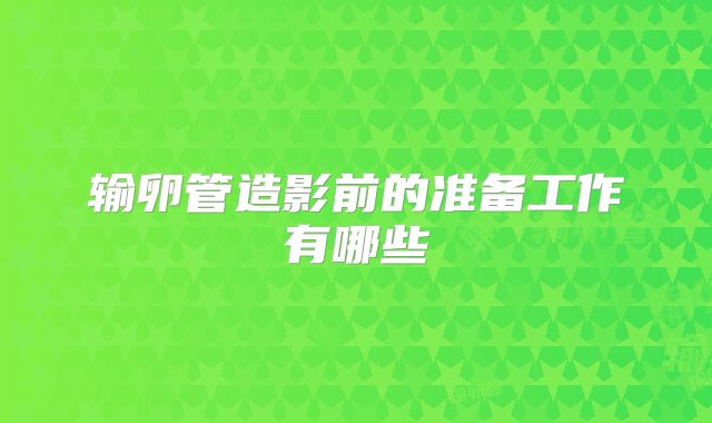 输卵管造影前的准备工作有哪些