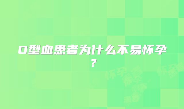 O型血患者为什么不易怀孕？