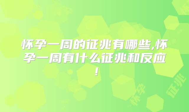 怀孕一周的征兆有哪些,怀孕一周有什么征兆和反应!