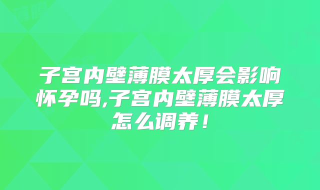 子宫内壁薄膜太厚会影响怀孕吗,子宫内壁薄膜太厚怎么调养!