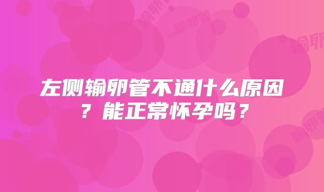 左侧输卵管不通什么原因？能正常怀孕吗？
