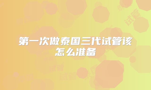 第一次做泰国三代试管该怎么准备