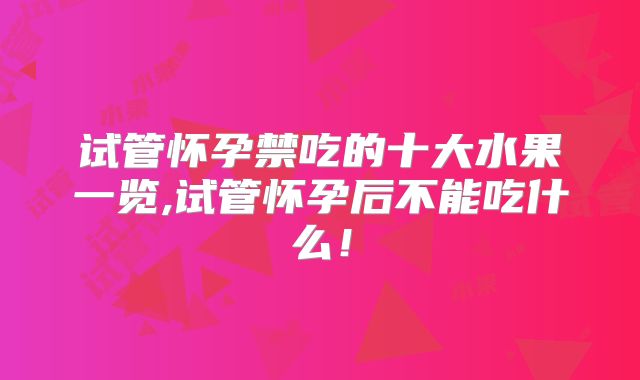 试管怀孕禁吃的十大水果一览,试管怀孕后不能吃什么！
