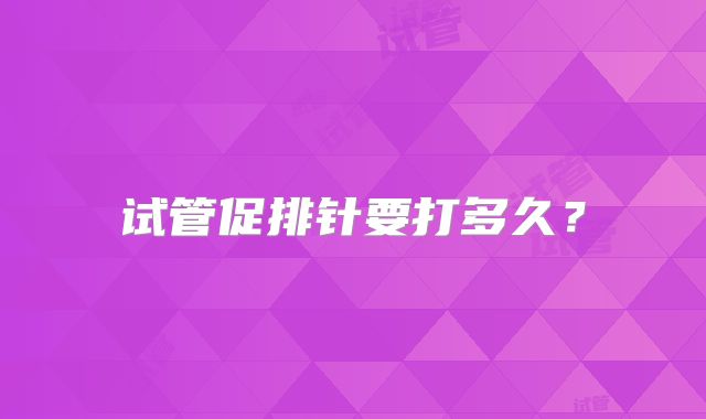 试管促排针要打多久？