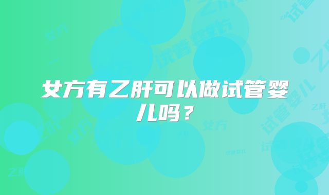 女方有乙肝可以做试管婴儿吗？