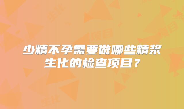 少精不孕需要做哪些精浆生化的检查项目？