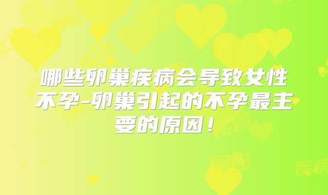 哪些卵巢疾病会导致女性不孕-卵巢引起的不孕最主要的原因!
