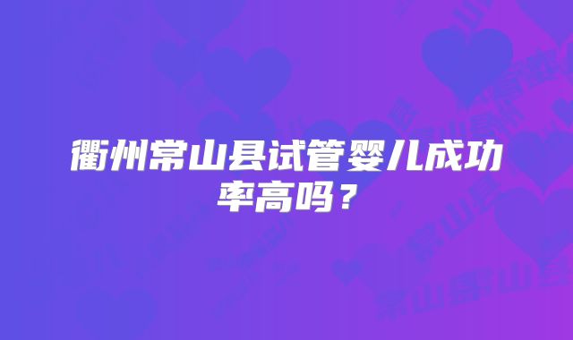 衢州常山县试管婴儿成功率高吗？