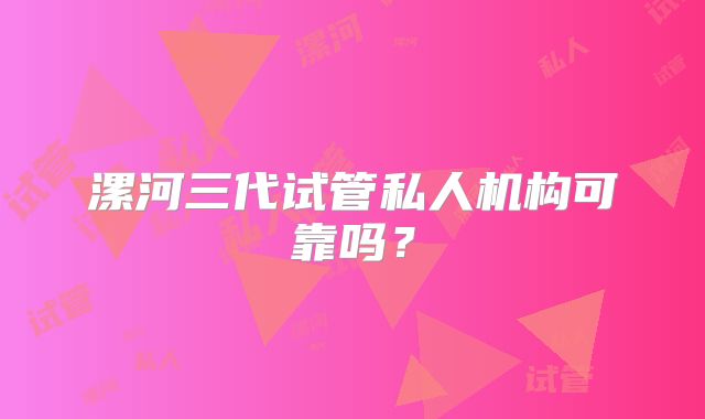 漯河三代试管私人机构可靠吗？