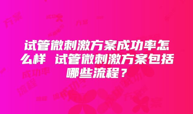 试管微刺激方案成功率怎么样 试管微刺激方案包括哪些流程?