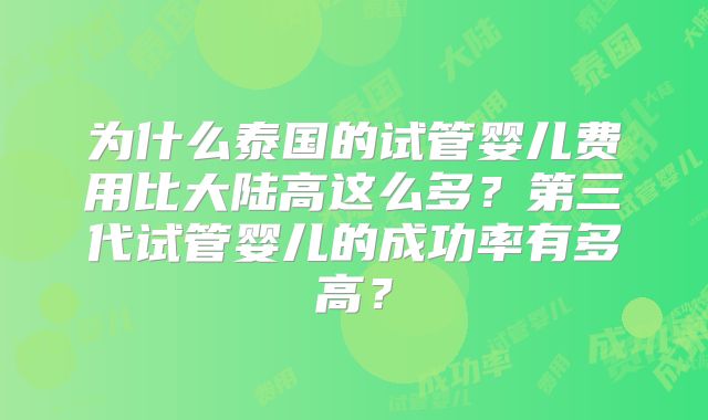 为什么泰国的试管婴儿费用比大陆高这么多？第三代试管婴儿的成功率有多高？