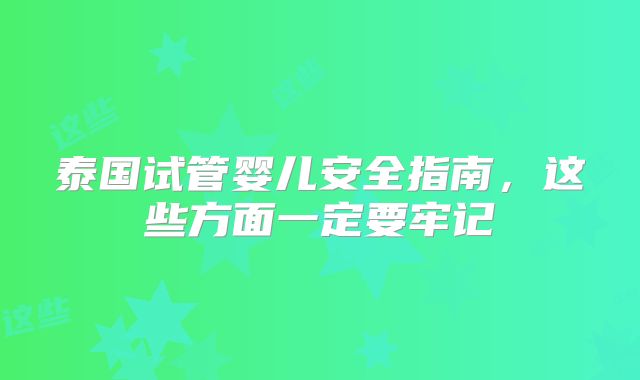泰国试管婴儿安全指南,这些方面一定要牢记
