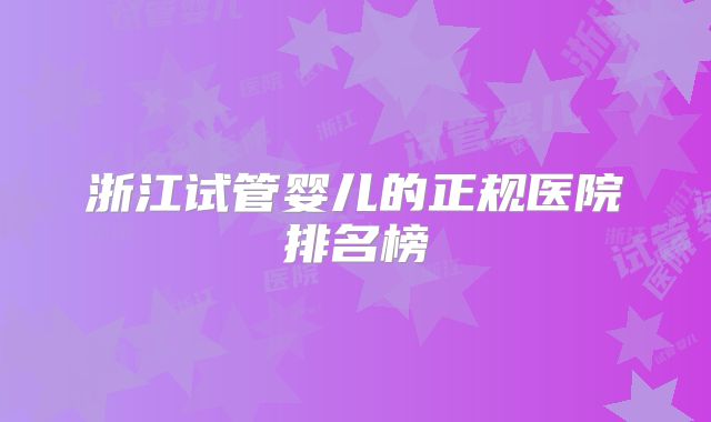 浙江试管婴儿的正规医院排名榜