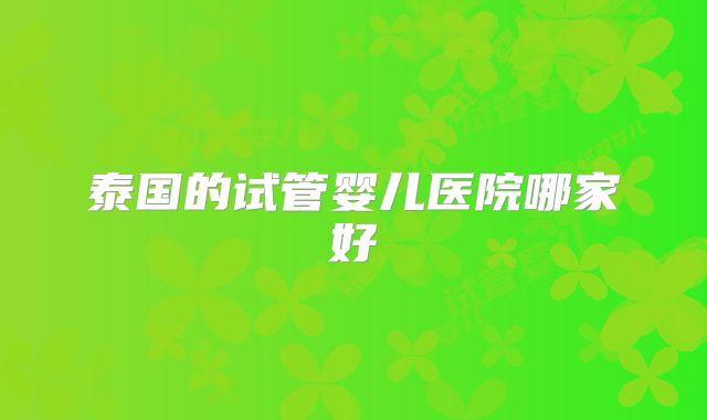 泰国的试管婴儿医院哪家好