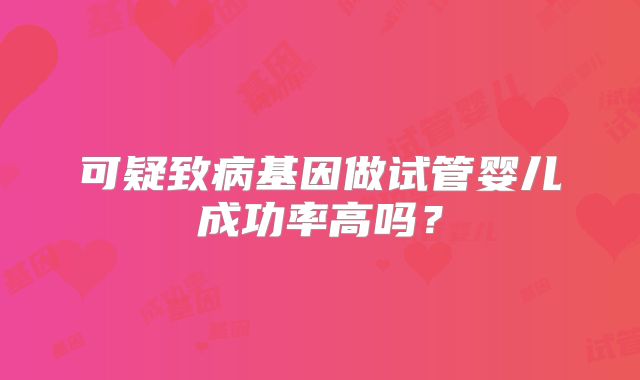 可疑致病基因做试管婴儿成功率高吗？