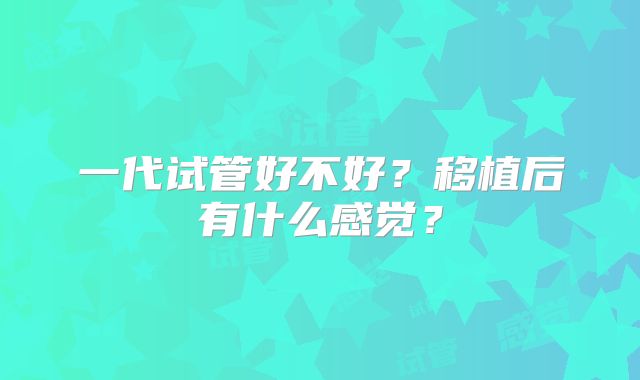 一代试管好不好？移植后有什么感觉？