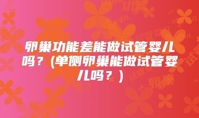 卵巢功能差能做试管婴儿吗?(单侧卵巢能做试管婴儿吗?)