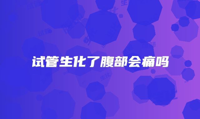 试管生化了腹部会痛吗