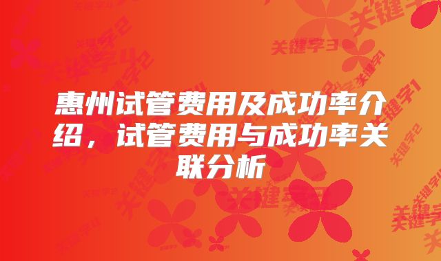 惠州试管费用及成功率介绍，试管费用与成功率关联分析