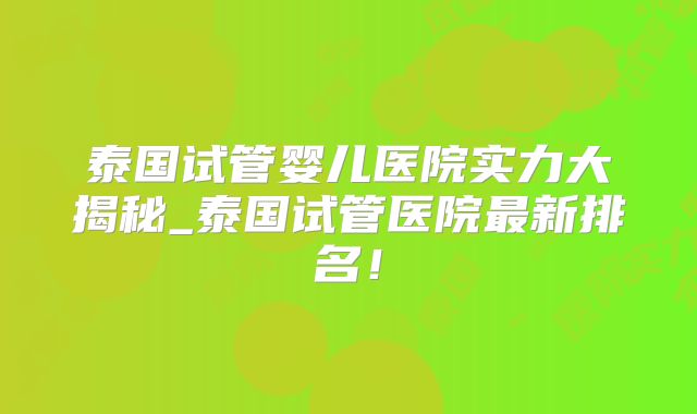 泰国试管婴儿医院实力大揭秘_泰国试管医院最新排名！