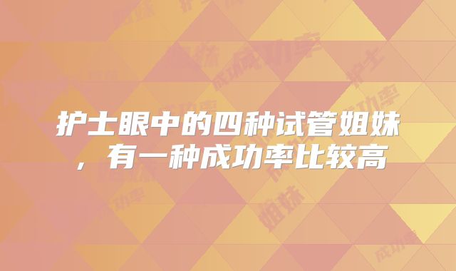 护士眼中的四种试管姐妹,有一种成功率比较高
