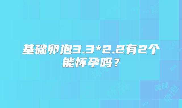 基础卵泡3.3*2.2有2个能怀孕吗？