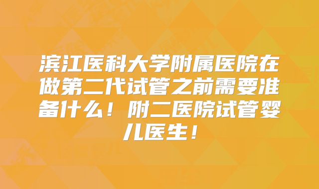 滨江医科大学附属医院在做第二代试管之前需要准备什么！附二医院试管婴儿医生！