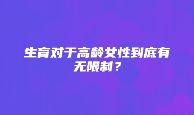 生育对于高龄女性到底有无限制？