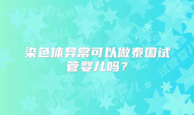 染色体异常可以做泰国试管婴儿吗？