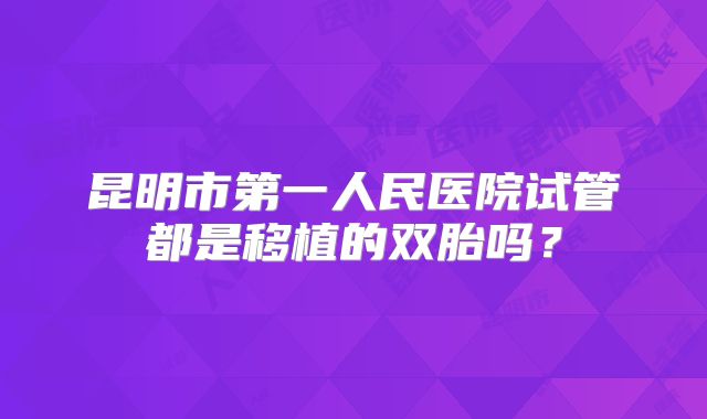 昆明市第一人民医院试管都是移植的双胎吗？