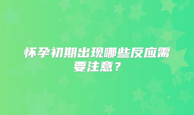 怀孕初期出现哪些反应需要注意?