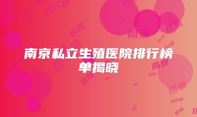 南京私立生殖医院排行榜单揭晓