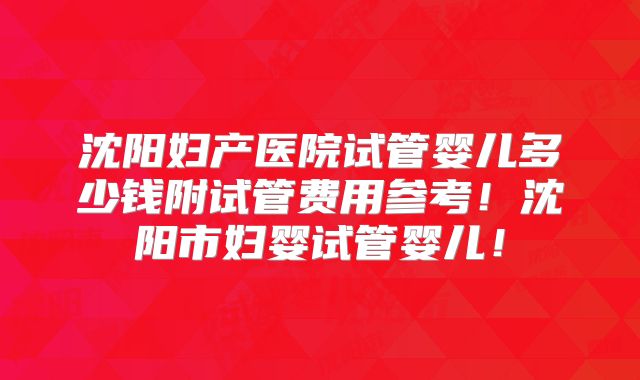 沈阳妇产医院试管婴儿多少钱附试管费用参考!沈阳市妇婴试管婴儿!